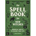The Spell Book for New Witches: Essential Spells to Change Your Life