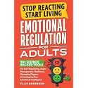 Stop Reacting, Start Living - Emotional Regulation For Adults: 50+ Science Backed Tools For Self-Regulating, Anger Management, Resilience, Managing Triggers & Developing True Emotional Intelligence
