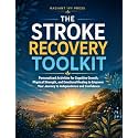 The Stroke Recovery Toolkit: Personalized Activities for Cognitive Growth, Physical Strength, and Emotional Healing to Empower Your Journey to Independence and Confidence