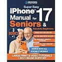 Super Easy iPhone 17 Manual for Seniors & Absolute Beginners: Learn How to Turn On, Set Up, and Use Your iPhone 17 Step by Step - Large-Print Guide With Video Lessons to Stay Connected & Independent