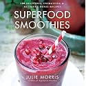 Superfood Smoothies: 100 Delicious, Energizing & Nutrient-dense Recipes - A Cookbook (Julie Morris's Superfoods, 2)