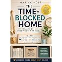 The Time-Blocked Home: Stop Chasing Chores, Reduce Household Overwhelm, and Build a Home That Runs