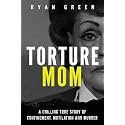Torture Mom: A Chilling True Story of Confinement, Mutilation and Murder (True Crime)