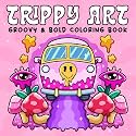 Trippy Art: Coloring Book for Adults Featuring Psychedelic Art and Abstract Drawings of Animals, Mushrooms, Aliens and Magic for Relaxation and Stress Free (Groovy & Bold)