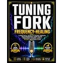 Tuning Forks and Frequency Healing: A Practical Guide to Sound Therapy, Rife Protocols, Body Maps, Frequency Charts, and a 30-Day Wellness Plan