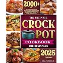 The Ultimate Crock-Pot Cookbook for Beginners: Enjoy Effortless and Delicious Slow Cooker Recipes for Home-Cooked Meals | From Breakfast to Dinner, Desserts, and Snacks with Minimal Prep