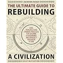 The Ultimate Guide to Rebuilding a Civilization: Dynamic Practices and Core Principles for Building a Sustainable and Ethically Grounded Future