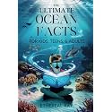 The Ultimate Ocean Facts for Kids, Teens, & Adults: Dive Into Underwater Wonders, Discover Mind-Blowing Creatures, Phenomena, Records, Inventions, and ... of the Deep! (Eleven Worlds to Explore)