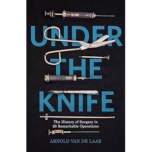 under the knife a history of surgery in 28 remarkable operations