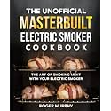 The Unofficial Masterbuilt Electric Smoker Cookbook: The Art of Smoking Meat with Your Electric Smoker