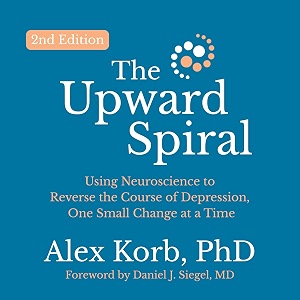 the upward spiral second edition using neuroscience to reverse the course of depression one small change at a time