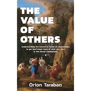 the value of others understanding the economic model of relationships to get and keep more of what you want in the sexual marketplace