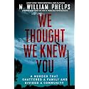 We Thought We Knew You: A Terrifying True Story of Secrets, Betrayal, Deception, and Murder