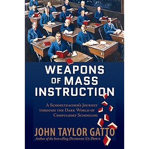 weapons of mass instruction a schoolteacher39s journey through the dark world of compulsory schooling