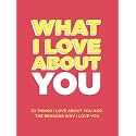 What I Love About You: 30 Things I Love About You and the Reasons Why I Love You Fill-in-the-Blank Gift Book. Anniversary Gifts for Couples, Her and Him (What I Love About You Series Books)