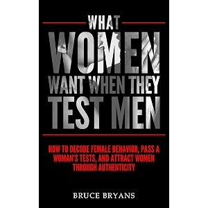what women want when they test men how to decode female behavior pass a womans tests and attract women through authenticity