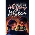 Whispers of Wisdom: Bedtime Stories from the Bible - Inspirational Tales for Kids, Christian Children's Books, Moral Lessons, Faith, and Family Devotions