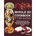 Whole 30 Cookbook for Kids: Wholesome, Delicious and Nutritious Recipes Approved for Kids' Health, Happiness, and Growth