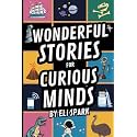 Wonderful Stories for Curious Minds: Amazing Facts and Stories about Awesome Animals, Science Secrets, Legendary Places, and Epic History