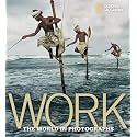 Work: The World in Photographs (National Geographic Collectors Series)