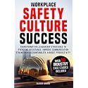 Workplace Safety Culture Success: Transformative Leadership Strategies to Overcome Resistance, Strengthen Accountability, and Boost Productivity.