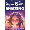 You Are 6 And Amazing! Inspiring Stories For 6 Year Old Girls: 15 Motivating Tales About Confidence, Courage, Friendships and Imagination (You Are Amazing!)